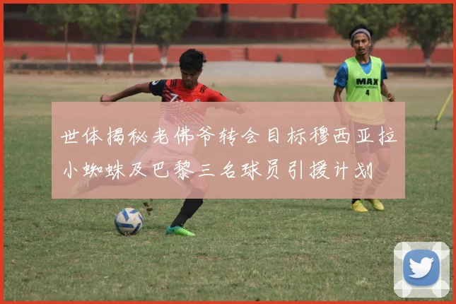 世体揭秘老佛爷转会目标穆西亚拉小蜘蛛及巴黎三名球员引援计划