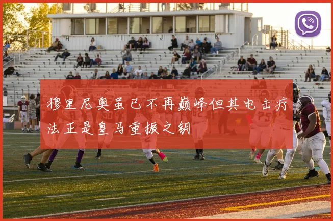 穆里尼奥虽已不再巅峰但其电击疗法正是皇马重振之钥