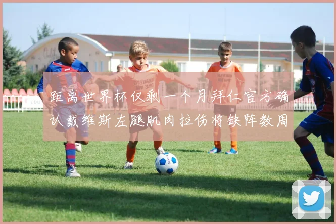 距离世界杯仅剩一个月拜仁官方确认戴维斯左腿肌肉拉伤将缺阵数周